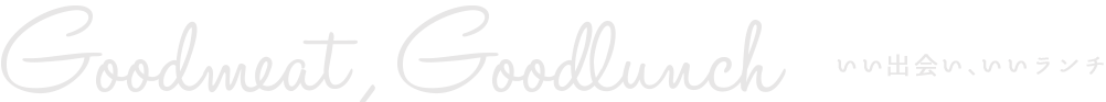 Goodmeat , Goodlunch いい出会い、いいランチ